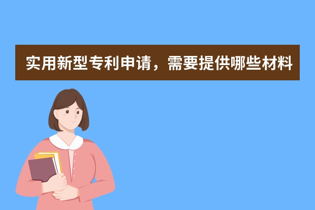 实用新型专利申请，需要提供哪些材料 申请发明专利的好处