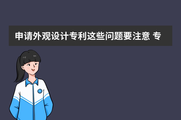 申请外观设计专利这些问题要注意 专利申请流程及费用：一分钟带你了解专利申请流程及费用