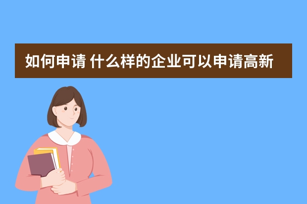 如何申请 什么样的企业可以申请高新技术企业认定