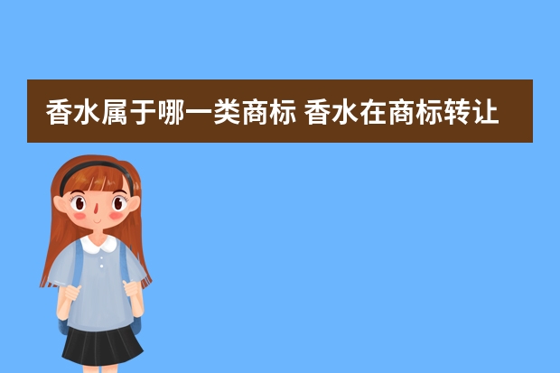 香水属于哪一类商标 香水在商标转让中属于几类商标？