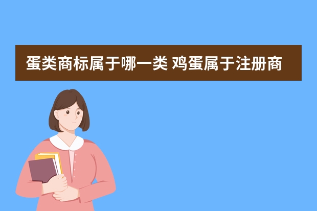 蛋类商标属于哪一类 鸡蛋属于注册商标哪一类