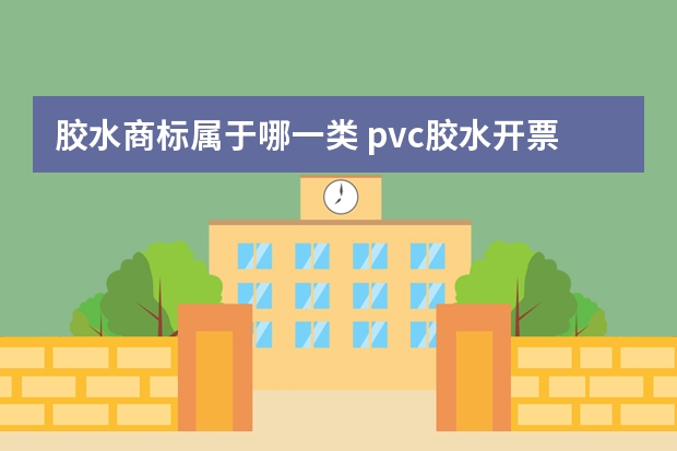 胶水商标属于哪一类 pvc胶水开票属于哪一类