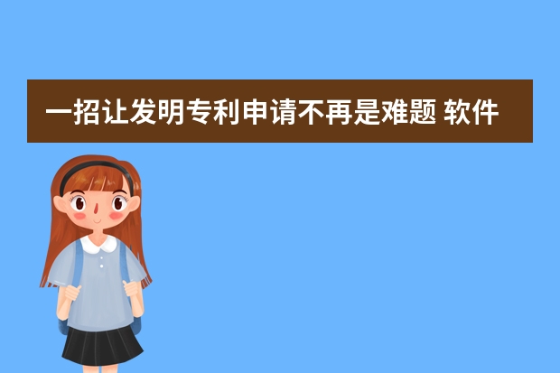 一招让发明专利申请不再是难题 软件著作权申请时间要多久