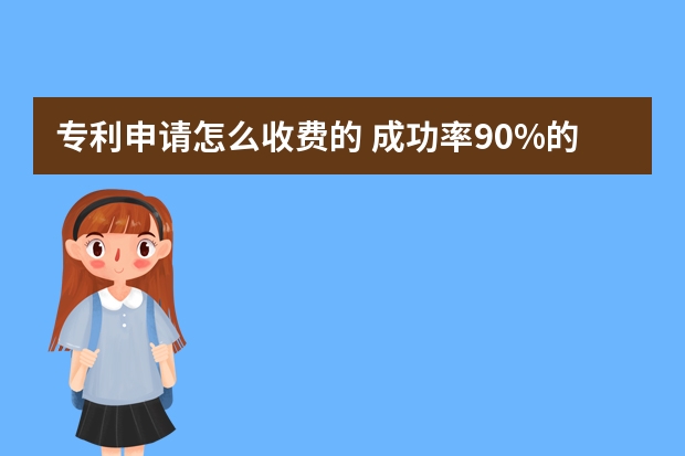 专利申请怎么收费的 成功率90%的实用新型专利其实并不容易申请