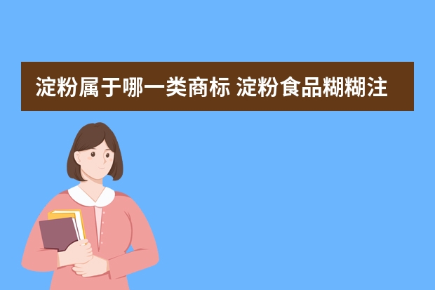 淀粉属于哪一类商标 淀粉食品糊糊注册商标属于哪一类？