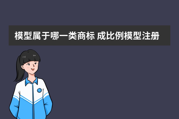 模型属于哪一类商标 成比例模型注册商标属于哪一类？