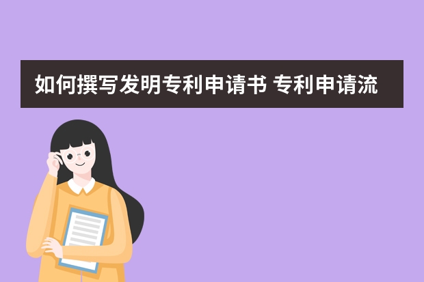 如何撰写发明专利申请书 专利申请流程及费用：一分钟带你了解专利申请流程及费用