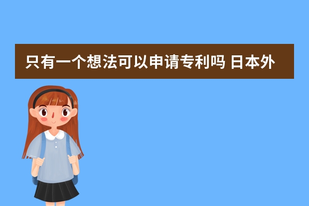 只有一个想法可以申请专利吗 日本外观设计专利申请的流程，以及需要多久时间。