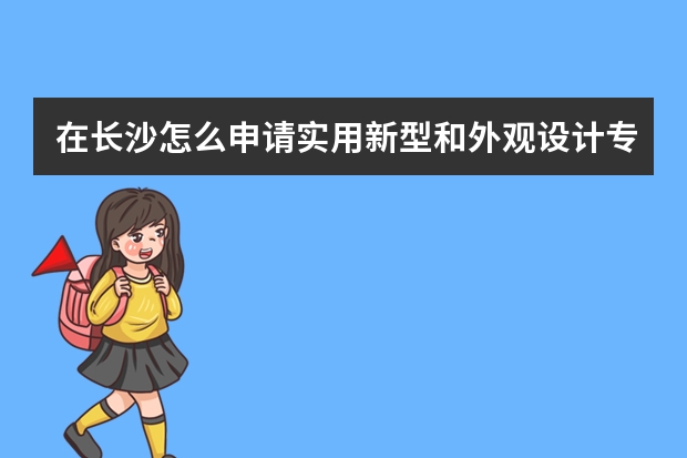 在长沙怎么申请实用新型和外观设计专利 专利申请的几项基本原则,正常一个专利申请下来要多少时间