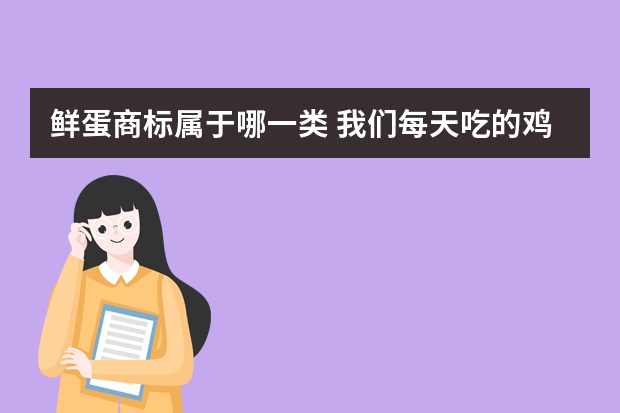 鲜蛋商标属于哪一类 我们每天吃的鸡蛋，属于商标的什么类别呢？获得的方式有哪些呢？