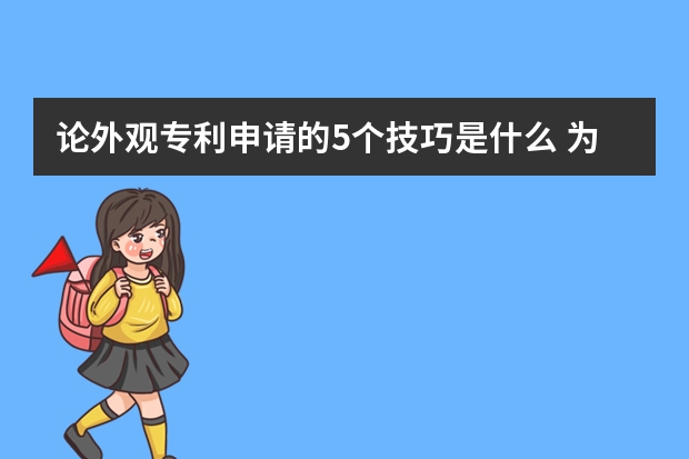 论外观专利申请的5个技巧是什么 为什么你申请实用新型专利不成功