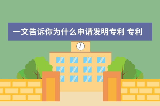 一文告诉你为什么申请发明专利 专利申请流程及费用：一分钟带你了解专利申请流程及费用