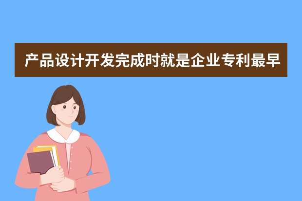 产品设计开发完成时就是企业专利最早申请时机吗 知己知彼