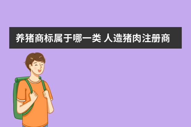 养猪商标属于哪一类 人造猪肉注册商标属于哪一类？