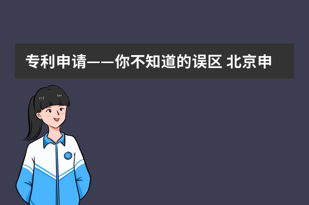 专利申请——你不知道的误区 北京申请发明专利的流程