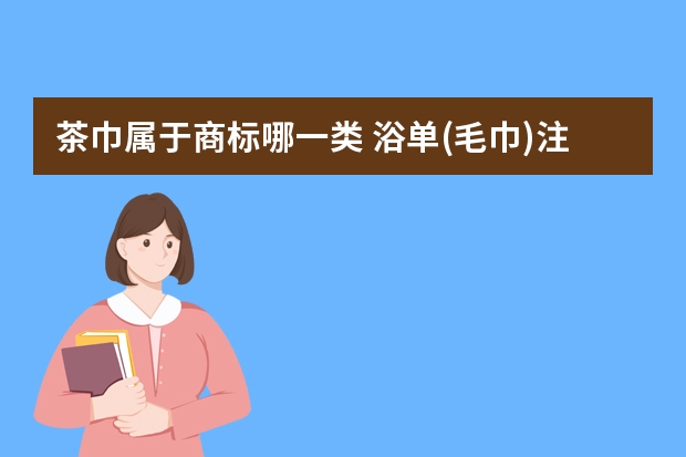 茶巾属于商标哪一类 浴单(毛巾)注册商标属于哪一类？