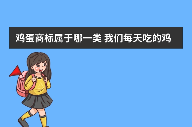 鸡蛋商标属于哪一类 我们每天吃的鸡蛋，属于商标的什么类别呢？获得的方式有哪些呢？