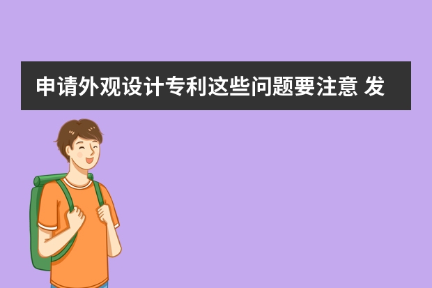 申请外观设计专利这些问题要注意 发明专利申请注意事项