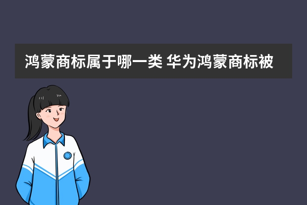 鸿蒙商标属于哪一类 华为鸿蒙商标被驳回华为鸿蒙商标被驳回复审