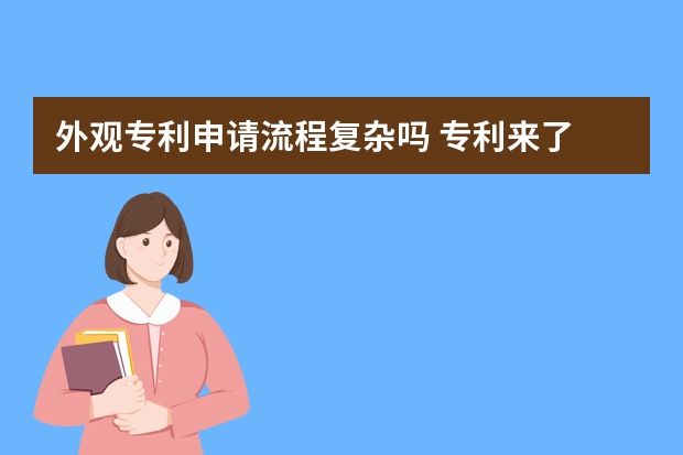 外观专利申请流程复杂吗 专利来了