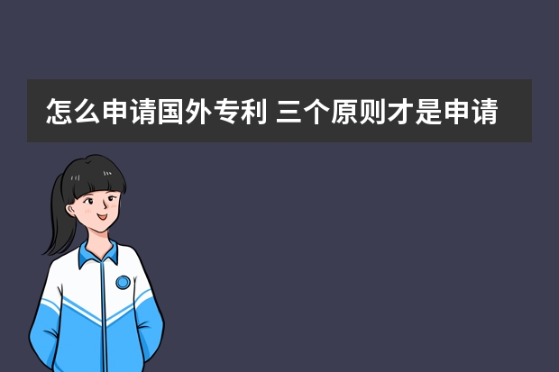 怎么申请国外专利 三个原则才是申请发明专利的关键