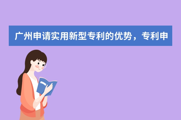 广州申请实用新型专利的优势，专利申请在哪里 实用新型专利申请提升成功率要靠自己