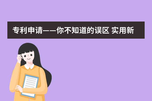 专利申请——你不知道的误区 实用新型专利申请有哪些优势