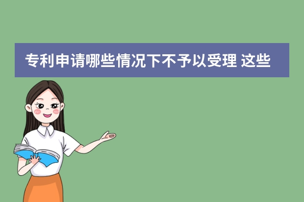 专利申请哪些情况下不予以受理 这些才是需要准备的实用新型专利申请材料