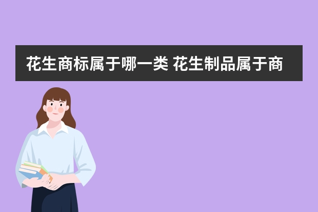 花生商标属于哪一类 花生制品属于商标第几类？为什么选择转让获得？