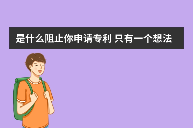 是什么阻止你申请专利 只有一个想法可以申请专利吗