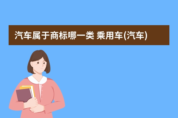 汽车属于商标哪一类 乘用车(汽车)注册商标属于哪一类？