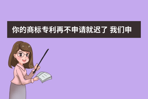 你的商标专利再不申请就迟了 我们申请高新企业认证的具体流程是什么