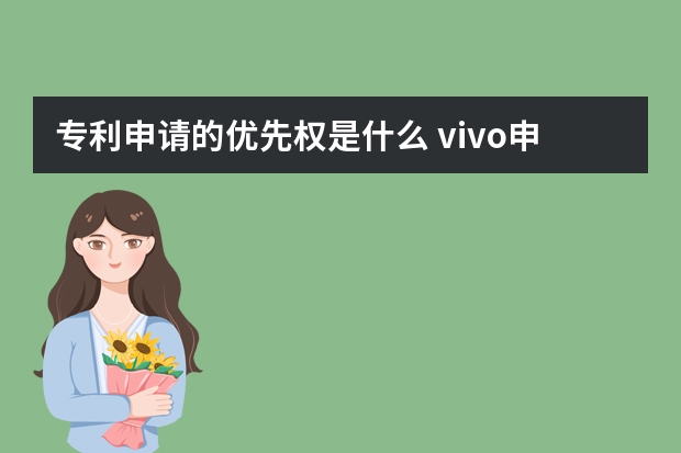 专利申请的优先权是什么 vivo申请屏下指纹解锁专利