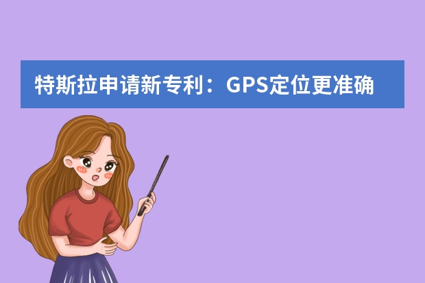 特斯拉申请新专利：GPS定位更准确 如何申请发明专利