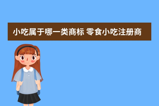 小吃属于哪一类商标 零食小吃注册商标属于哪一类？