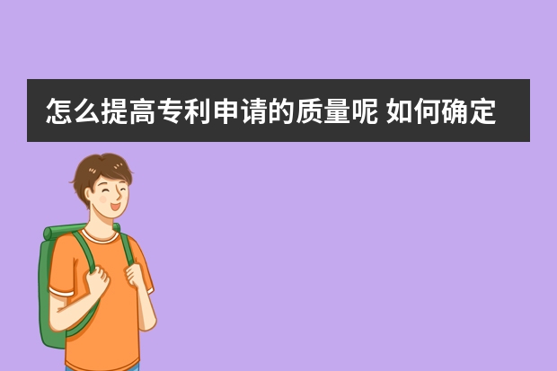 怎么提高专利申请的质量呢 如何确定专利的申请类型