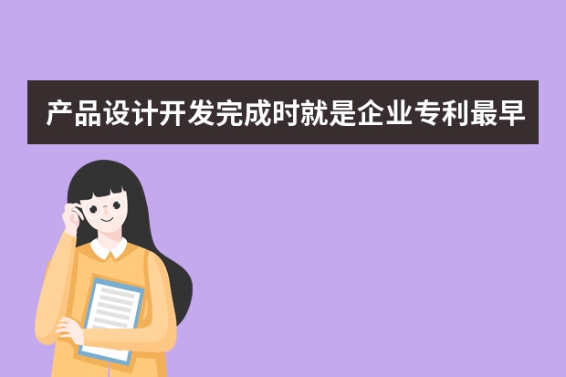 产品设计开发完成时就是企业专利最早申请时机吗 申请日本发明专利需要递交的资料