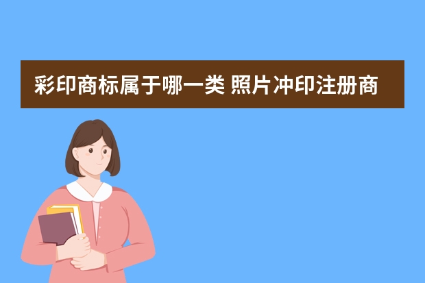 彩印商标属于哪一类 照片冲印注册商标属于哪一类？