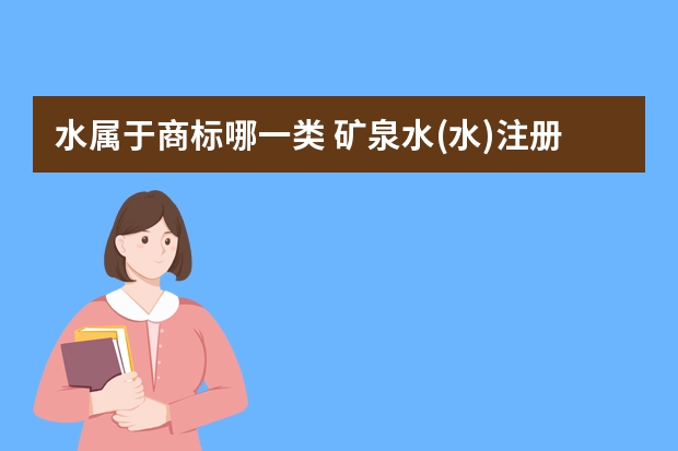 水属于商标哪一类 矿泉水(水)注册商标属于哪一类？