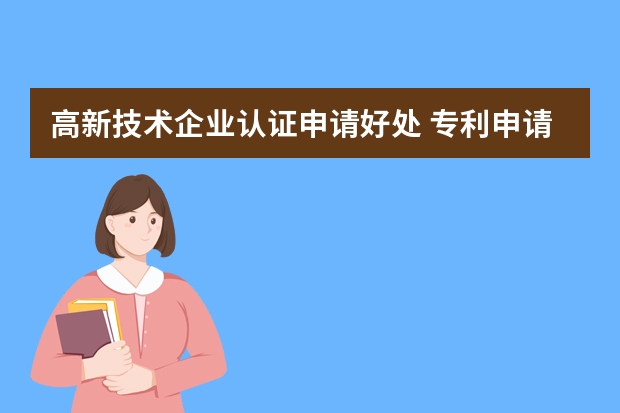 高新技术企业认证申请好处 专利申请还有什么其他要求