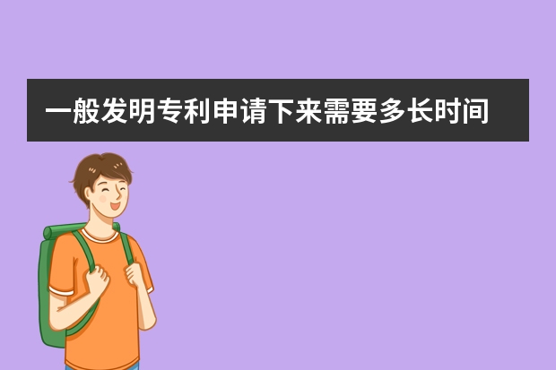 一般发明专利申请下来需要多长时间 外观专利申请流程是怎样的