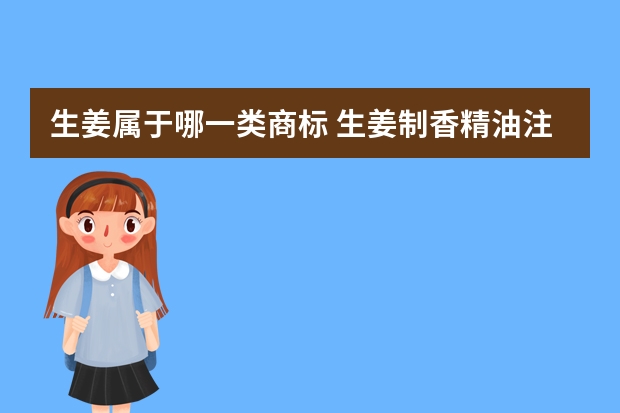 生姜属于哪一类商标 生姜制香精油注册商标属于哪一类？