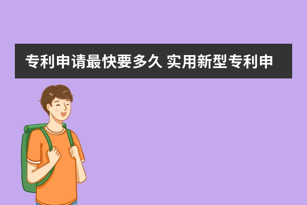 专利申请最快要多久 实用新型专利申请注意事项