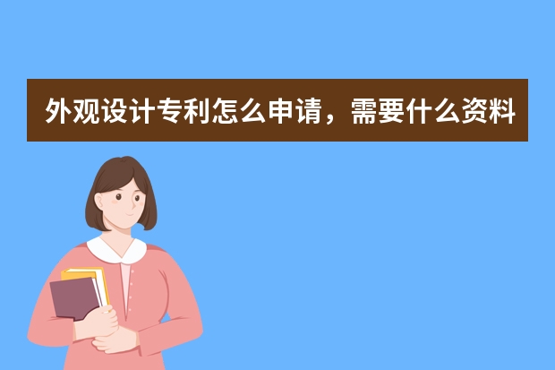 外观设计专利怎么申请，需要什么资料 专利申请需要的费用