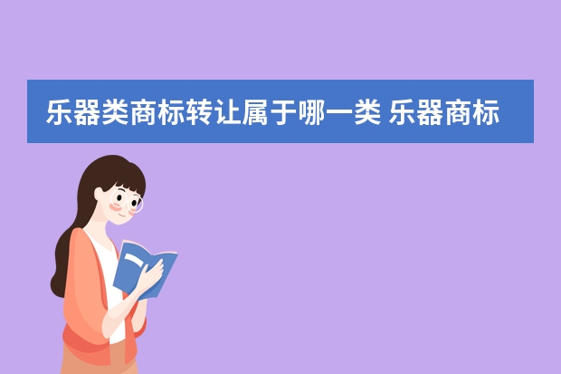 乐器类商标转让属于哪一类 乐器商标转让具体有哪几个步骤？