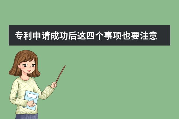 专利申请成功后这四个事项也要注意 北京申请实用新型专利如何操作