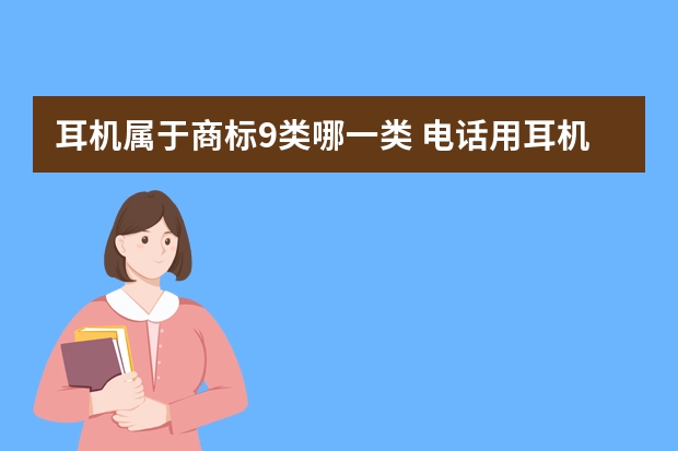 耳机属于商标9类哪一类 电话用耳机注册商标属于哪一类？