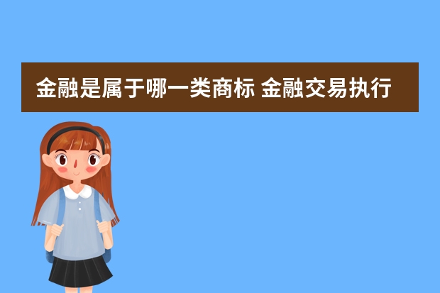 金融是属于哪一类商标 金融交易执行注册商标属于哪一类？