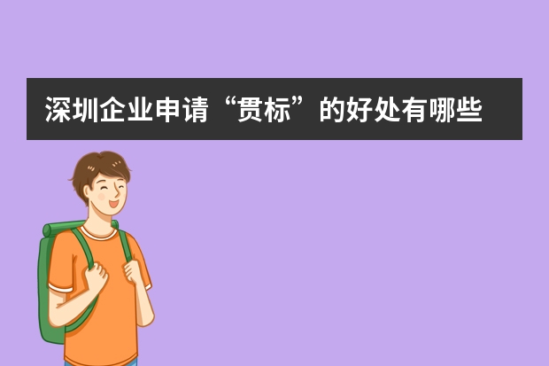 深圳企业申请“贯标”的好处有哪些 实用新型专利申请容易是因为做了这些事