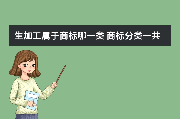 生加工属于商标哪一类 商标分类一共多少种？食品加工是属于第几类商标分类？